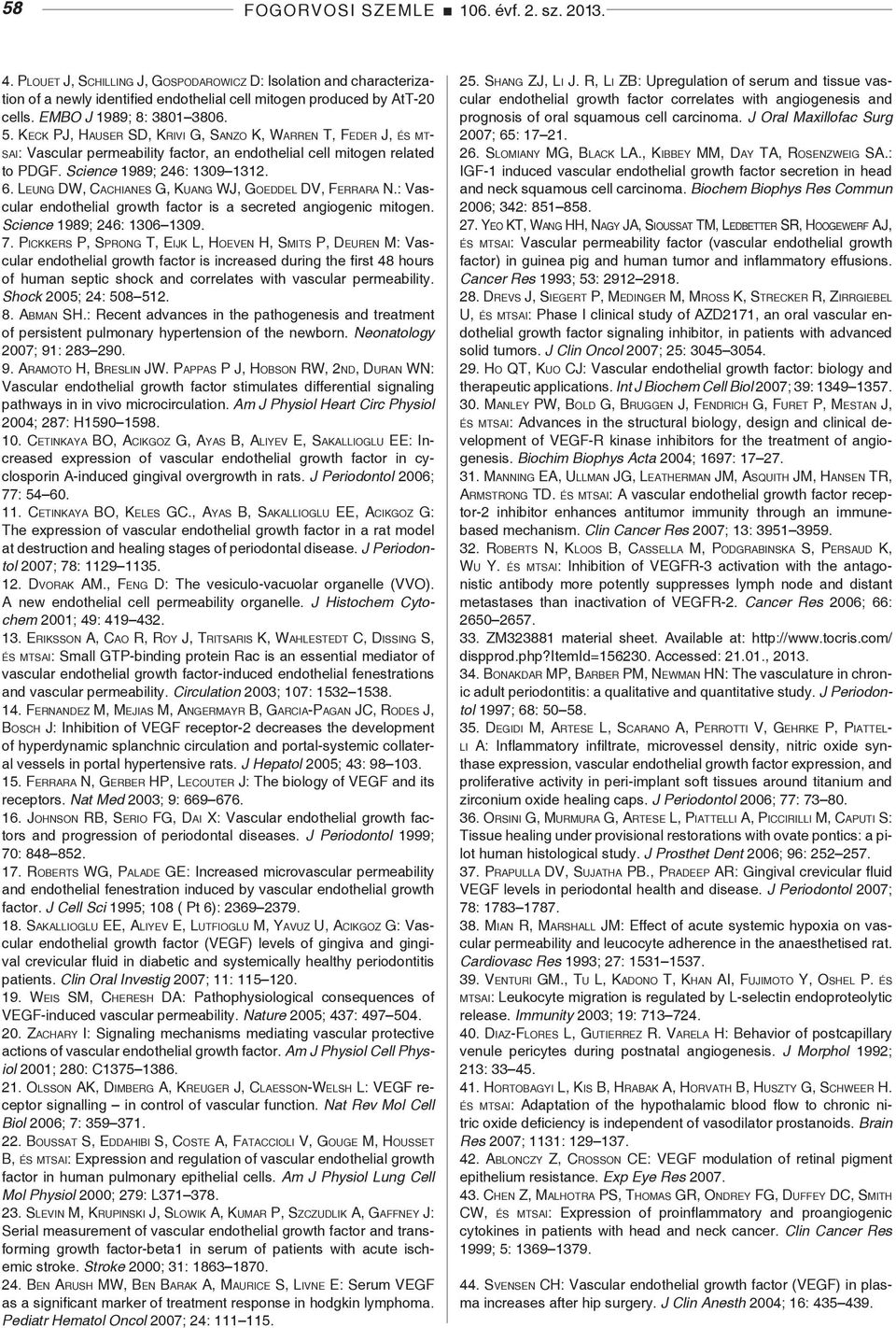 Science 1989; 246: 1309 1312. 6. Le u n g DW, Ca c h i a n es G, Ku a n g WJ, Go e d d e l DV, Fe r r a r a N.: Vascular endothelial growth factor is a secreted angiogenic mitogen.