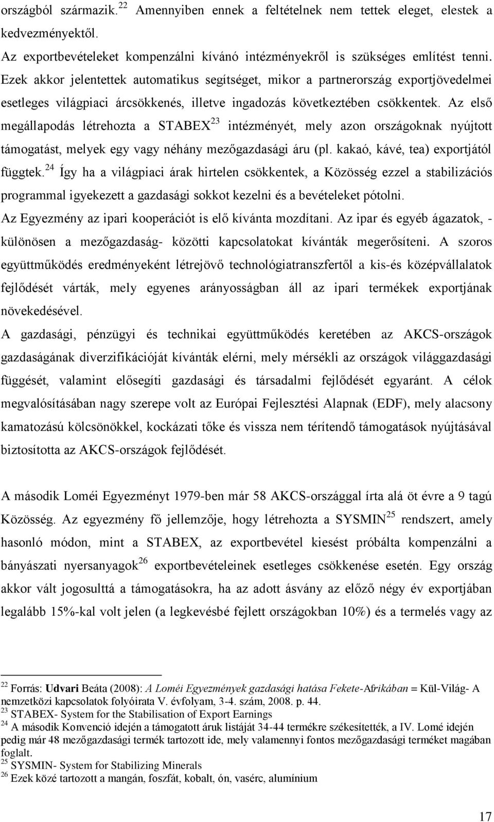 Az első megállapodás létrehozta a STABEX 23 intézményét, mely azon országoknak nyújtott támogatást, melyek egy vagy néhány mezőgazdasági áru (pl. kakaó, kávé, tea) exportjától függtek.