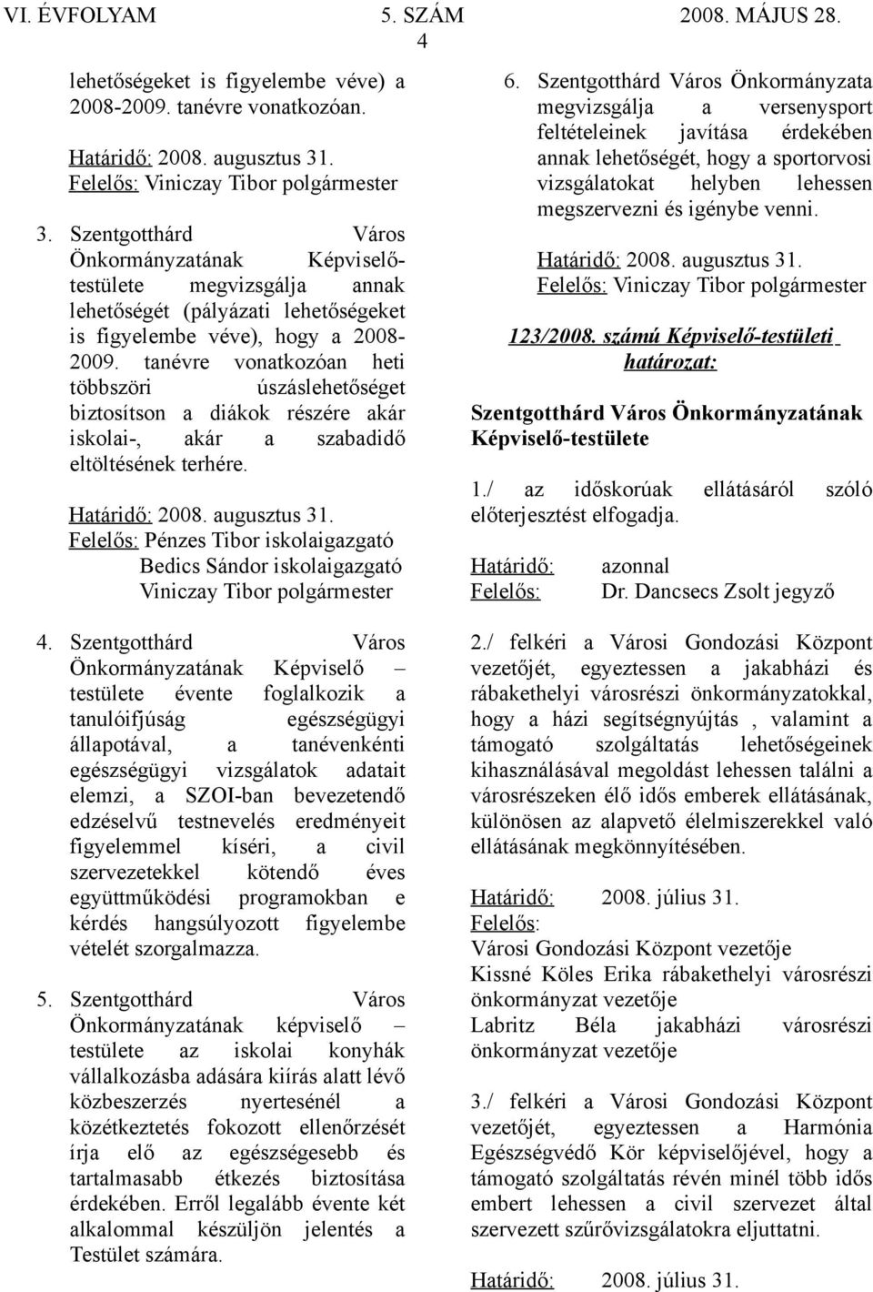 tanévre vonatkozóan heti többszöri úszáslehetőséget biztosítson a diákok részére akár iskolai-, akár a szabadidő eltöltésének terhére. Határidő: 2008. augusztus 31.