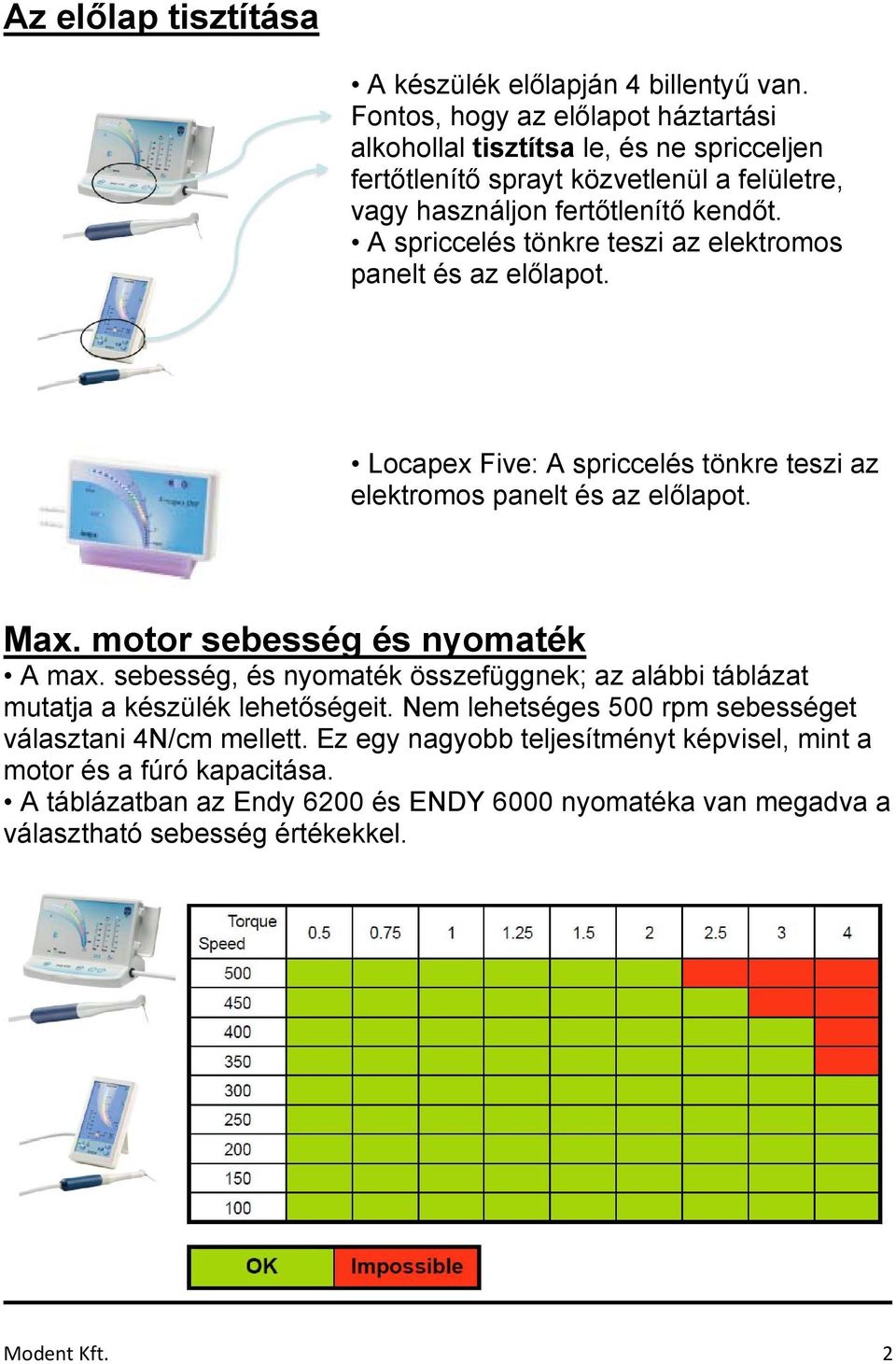 A spriccelés tönkre teszi az elektromos panelt és az előlapot. Locapex Five: A spriccelés tönkre teszi az elektromos panelt és az előlapot. Max. motor sebesség és nyomaték A max.