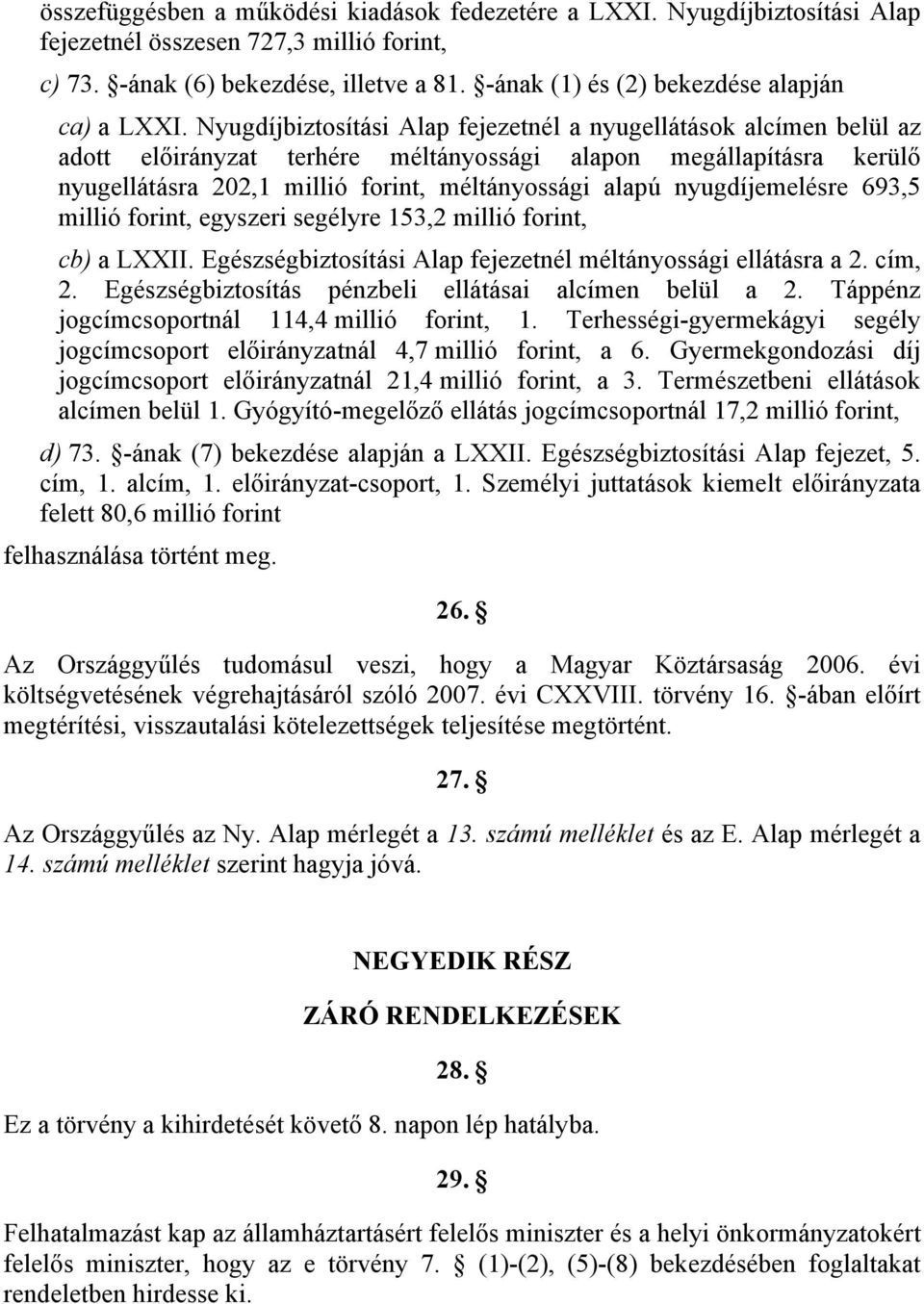 Nyugdíjbiztosítási Alap fejezetnél a nyugellátások alcímen belül az adott előirányzat terhére méltányossági alapon megállapításra kerülő nyugellátásra 202,1 millió forint, méltányossági alapú