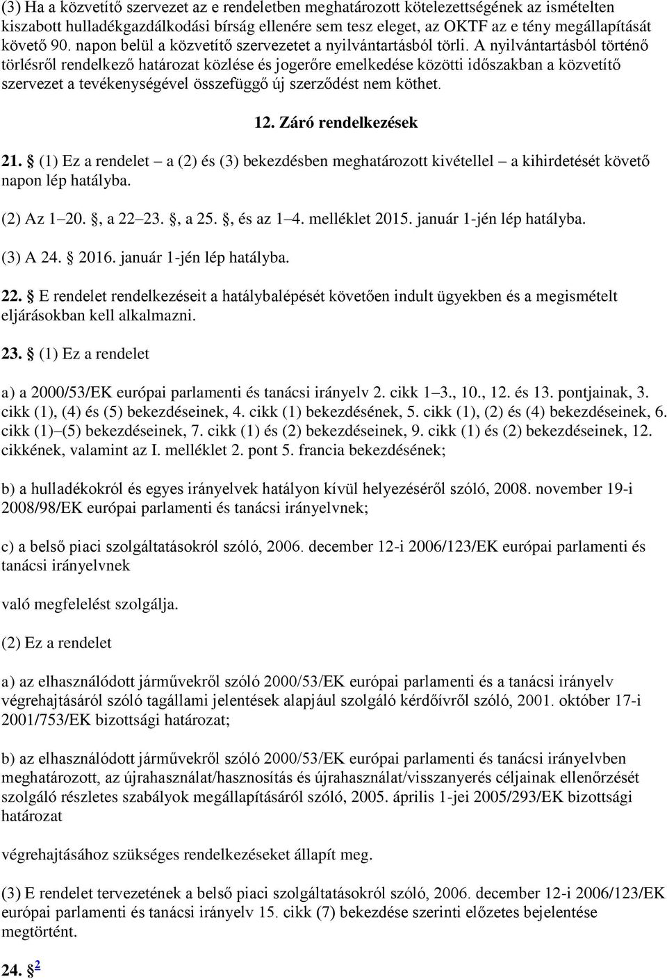 A nyilvántartásból történő törlésről rendelkező határozat közlése és jogerőre emelkedése közötti időszakban a közvetítő szervezet a tevékenységével összefüggő új szerződést nem köthet. 12.