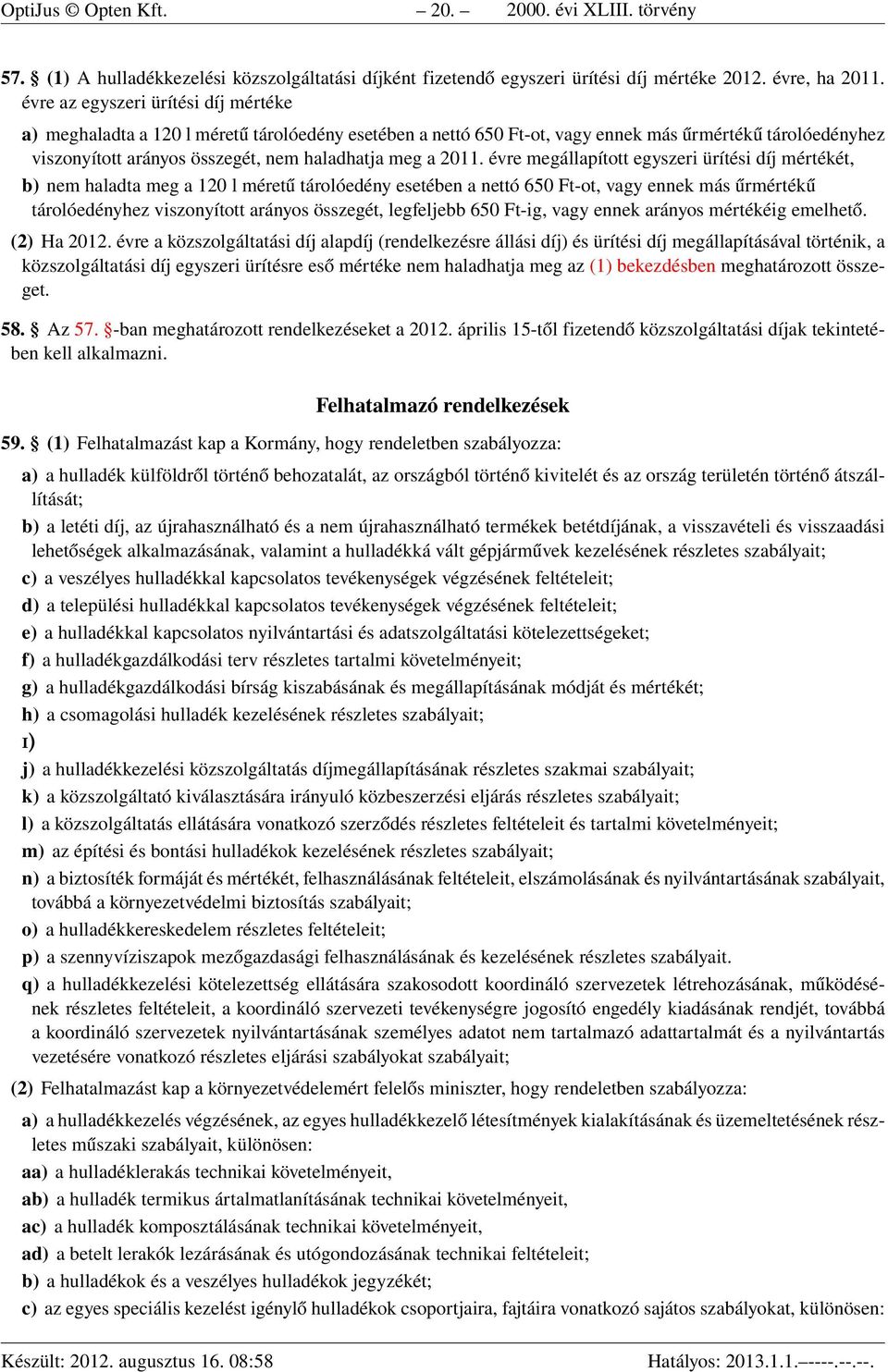 2011. évre megállapított egyszeri ürítési díj mértékét, b) nem haladta meg a 120 l méretű tárolóedény esetében a nettó 650 Ft-ot, vagy ennek más űrmértékű tárolóedényhez viszonyított arányos