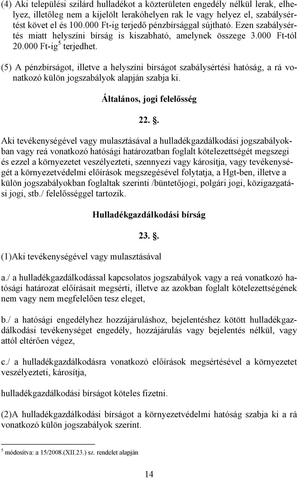 (5) A pénzbírságot, illetve a helyszíni bírságot szabálysértési hatóság, a rá vonatkozó külön jogszabályok alapján szabja ki. Általános, jogi felelősség 22.