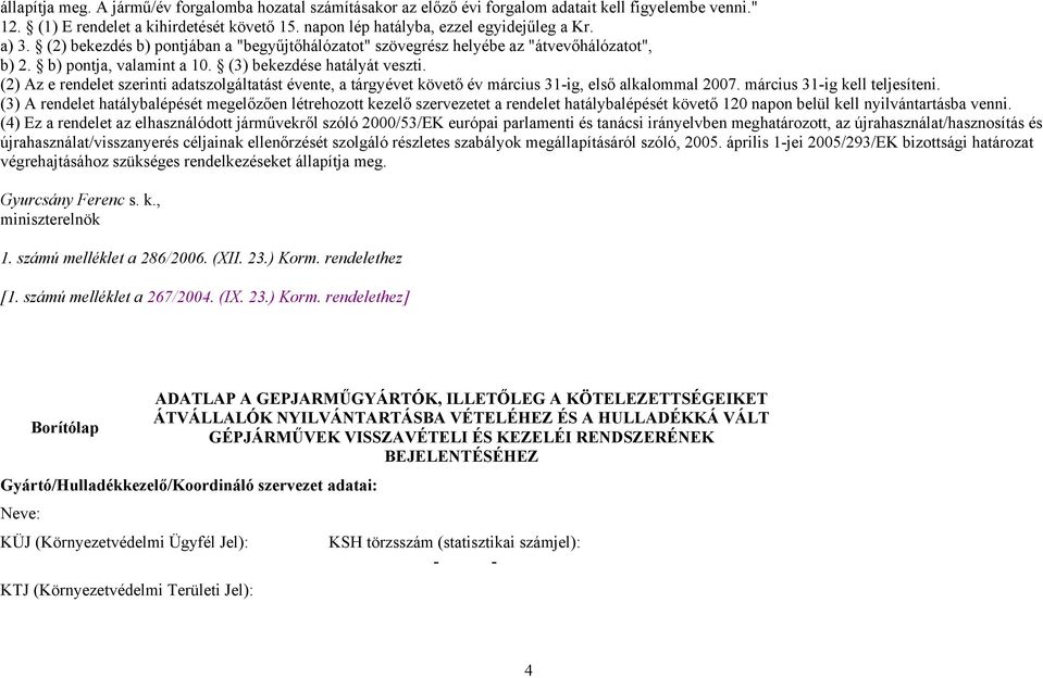 (2) Az e rendelet szerinti adatszolgáltatást évente, a tárgyévet követő év március 31-ig, első alkalommal 2007. március 31-ig kell teljesíteni.