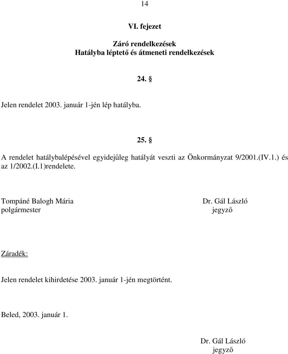 A rendelet hatálybalépésével egyidejűleg hatályát veszti az Önkormányzat 9/2001.(IV.1.) és az 1/2002.(I.1)rendelete.