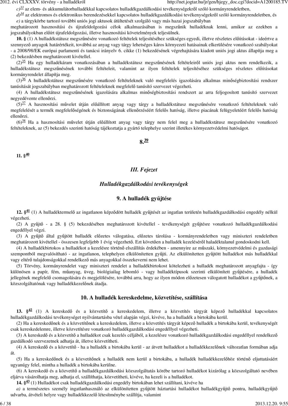 újrafeldolgozási célok alkalmazásában is megszűnik hulladéknak lenni, amikor az ezekben a jogszabályokban előírt újrafeldolgozási, illetve hasznosítási követelmények teljesülnek. 10.