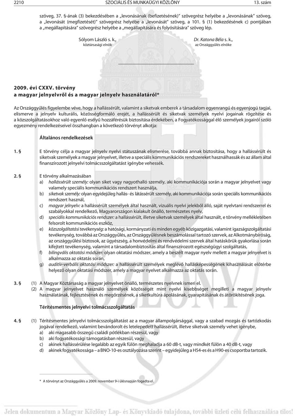 (1) bekezdésének c) pontjában a megállapítására szövegrész helyébe a megállapítására és folyósítására szöveg lép. Sólyom László s. k., köztársasági elnök Dr. Katona Béla s. k., az Országgyûlés elnöke 2009.