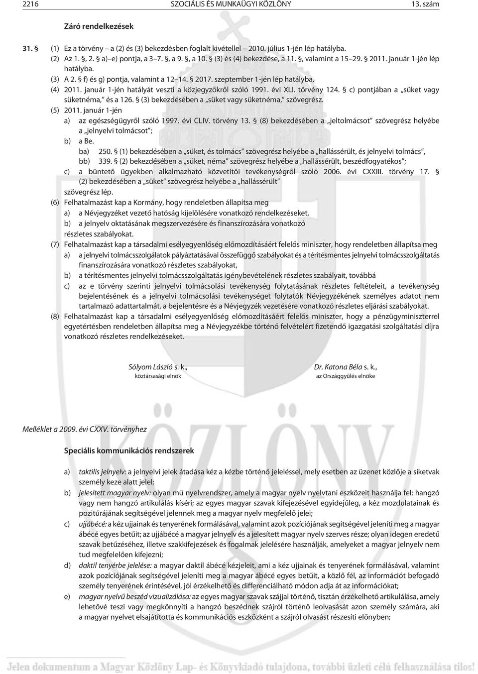 január 1-jén hatályát veszti a közjegyzõkrõl szóló 1991. évi XLI. törvény 124. c) pontjában a süket vagy süketnéma, és a 126. (3) bekezdésében a süket vagy süketnéma, szövegrész. (5) 2011.