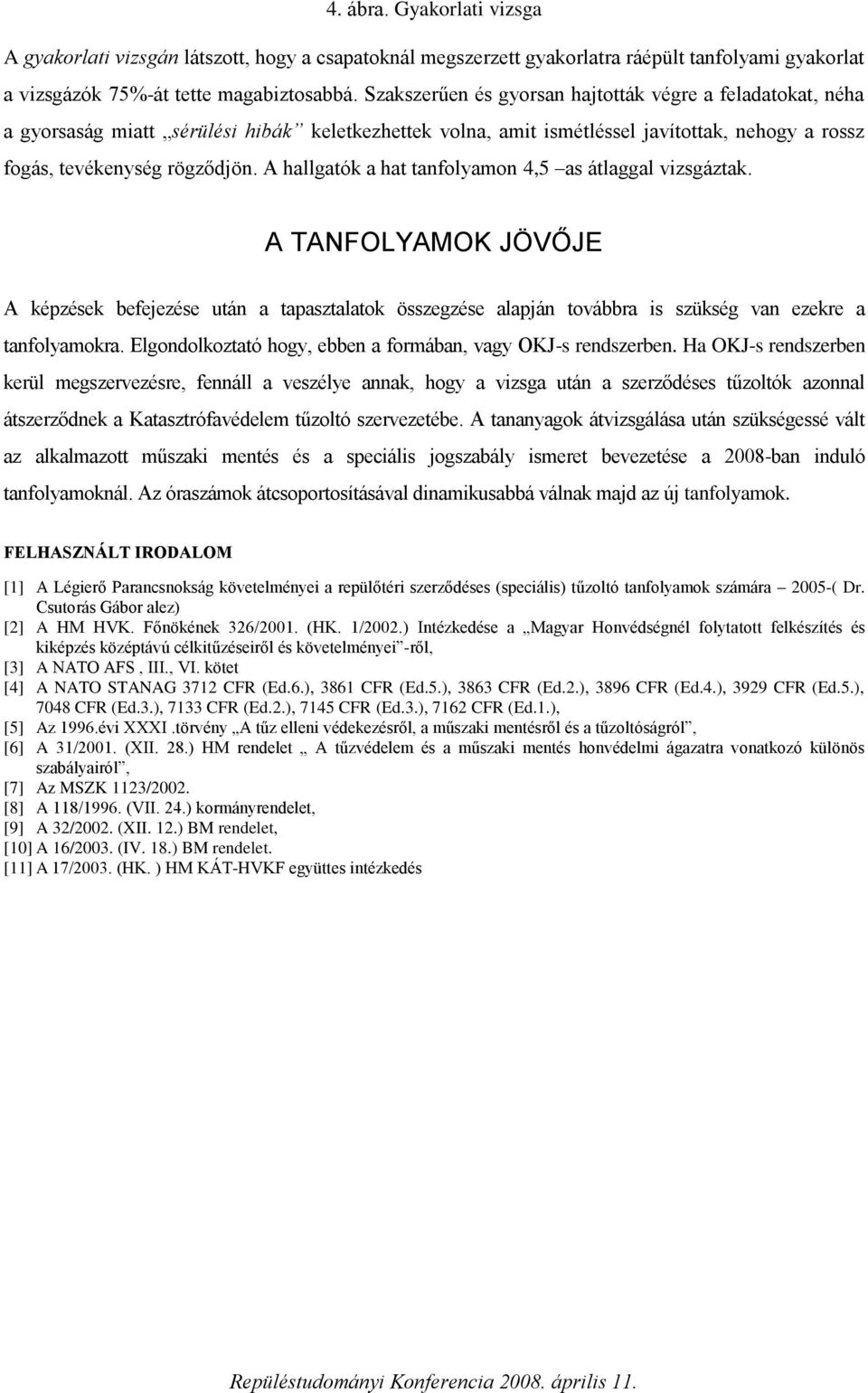 A hallgatók a hat tanfolyamon 4,5 as átlaggal vizsgáztak. A TANFOLYAMOK JÖVŐJE A képzések befejezése után a tapasztalatok összegzése alapján továbbra is szükség van ezekre a tanfolyamokra.