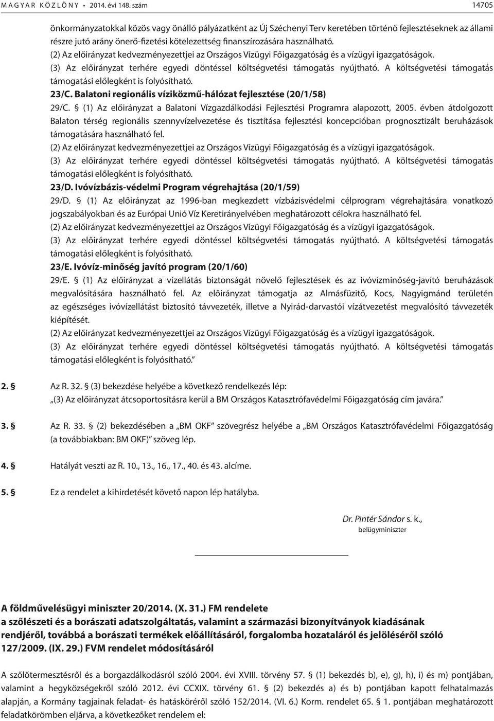 használható. (2) Az előirányzat kedvezményezettjei az Országos Vízügyi Főigazgatóság és a vízügyi igazgatóságok. (3) Az előirányzat terhére egyedi döntéssel költségvetési támogatás nyújtható.
