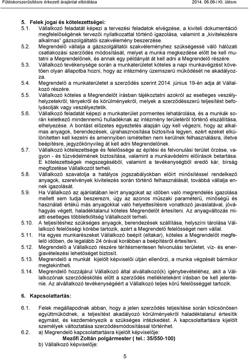 Vállalkozó feladatát képezi a tervezési feladatok elvégzése, a kiviteli dokumentáció megfelelőségének tervezői nyilatkozattal történő igazolása, valamint a kivitelezésre alkalmas gázszolgáltatói
