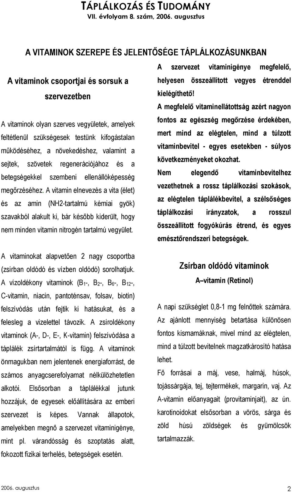 A vitamin elnevezés a vita (élet) és az amin (NH2-tartalmú kémiai gyök) szavakból alakult ki, bár késıbb kiderült, hogy nem minden vitamin nitrogén tartalmú vegyület.
