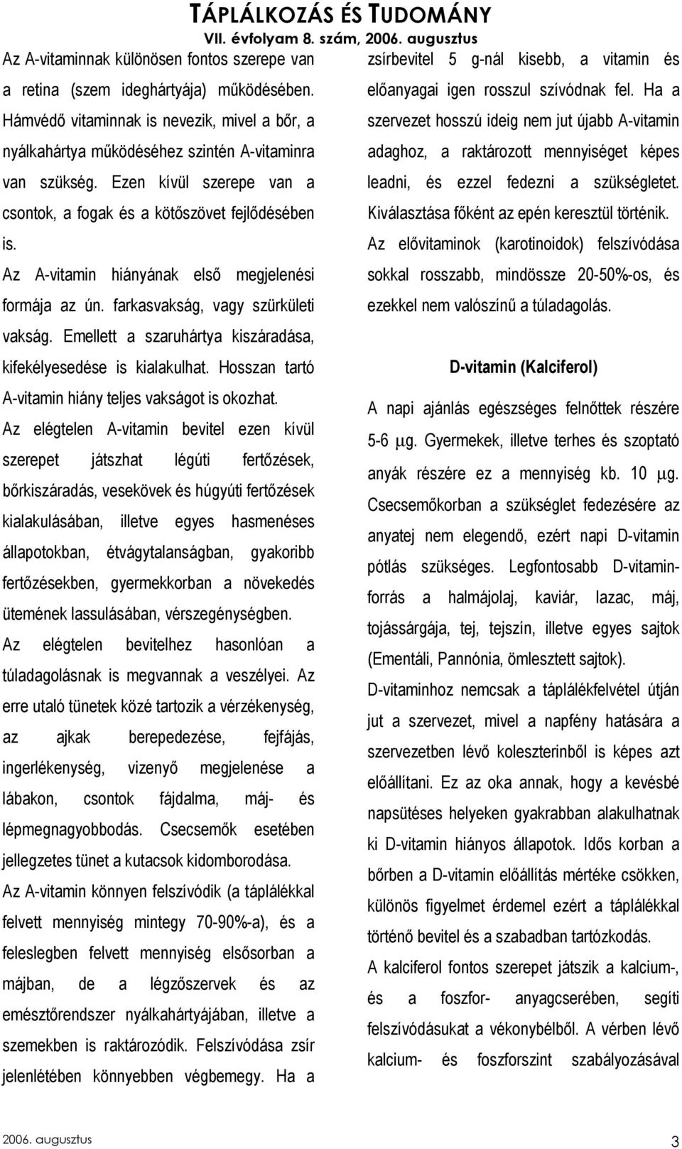 Emellett a szaruhártya kiszáradása, kifekélyesedése is kialakulhat. Hosszan tartó A-vitamin hiány teljes vakságot is okozhat.