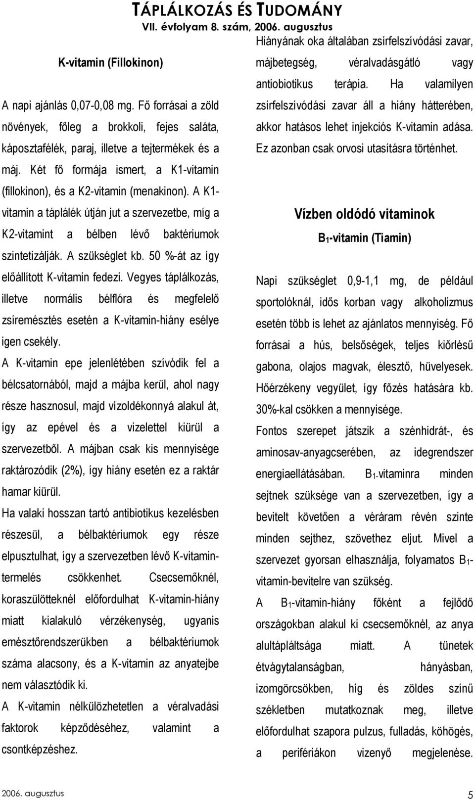 A szükséglet kb. 50 %-át az így elıállított K-vitamin fedezi. Vegyes táplálkozás, illetve normális bélflóra és megfelelı zsíremésztés esetén a K-vitamin-hiány esélye igen csekély.