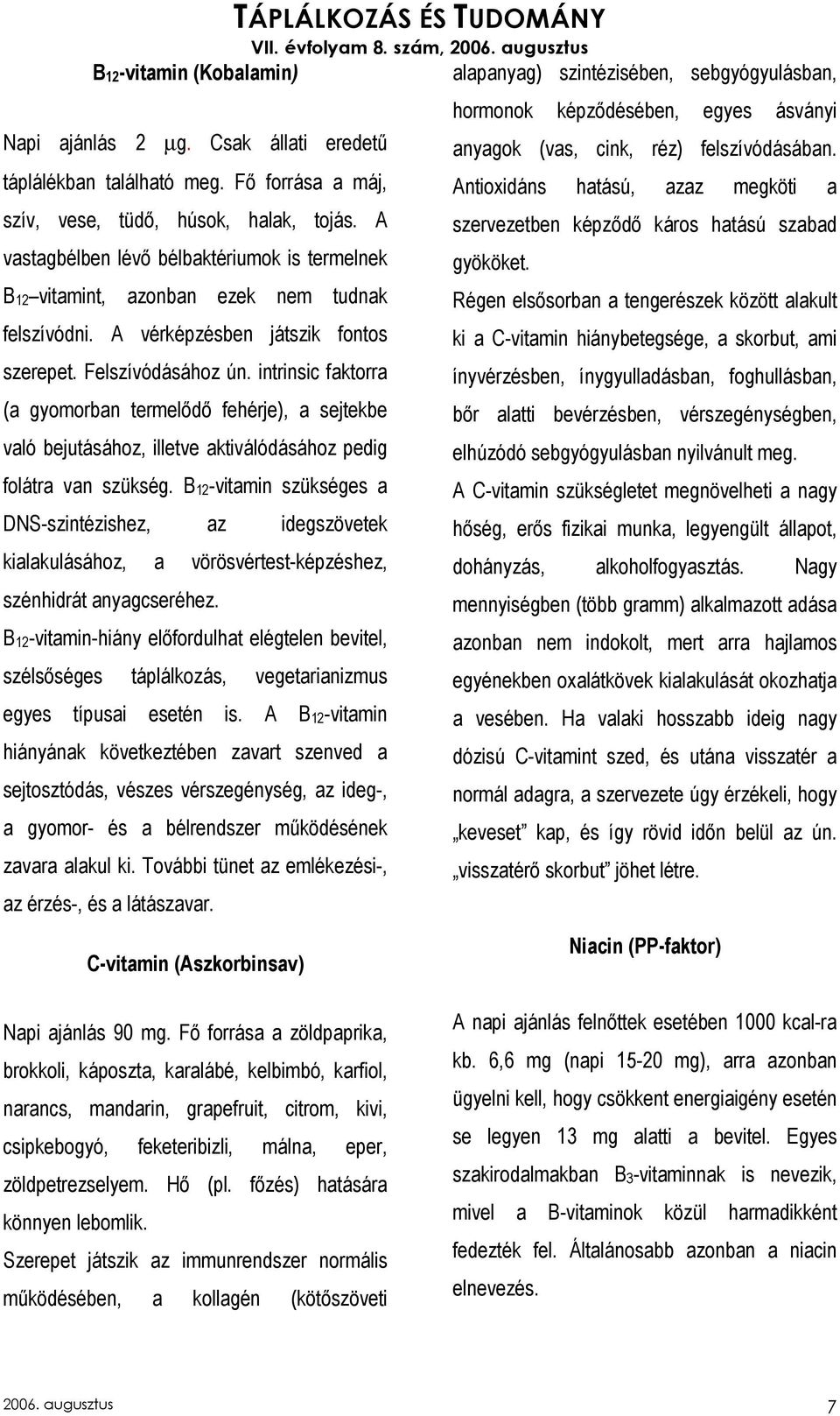 intrinsic faktorra (a gyomorban termelıdı fehérje), a sejtekbe való bejutásához, illetve aktiválódásához pedig folátra van szükség.