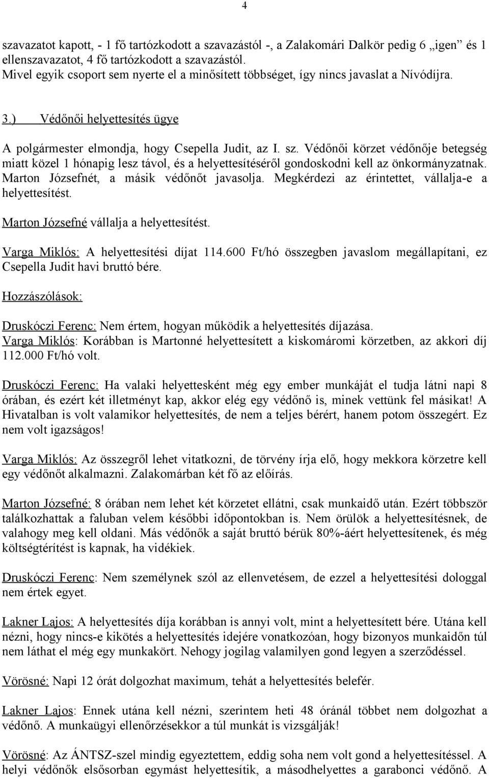 Védőnői körzet védőnője betegség miatt közel 1 hónapig lesz távol, és a helyettesítéséről gondoskodni kell az önkormányzatnak. Marton Józsefnét, a másik védőnőt javasolja.