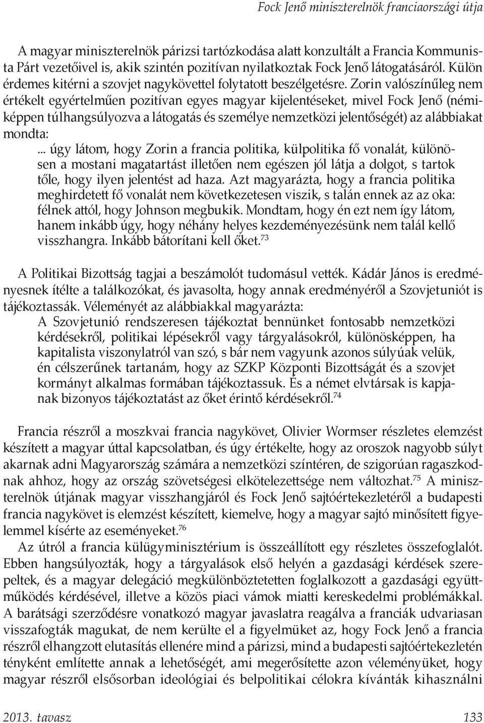 Zorin valószínűleg nem értékelt egyértelműen pozitívan egyes magyar kijelentéseket, mivel Fock Jenő (némiképpen túlhangsúlyozva a látogatás és személye nemzetközi jelentőségét) az alábbiakat mondta:.