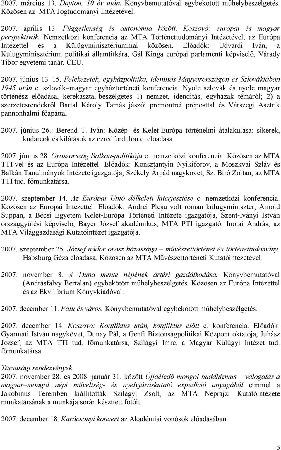 Elıadók: Udvardi Iván, a Külügyminisztérium politikai államtitkára, Gál Kinga európai parlamenti képviselı, Várady Tibor egyetemi tanár, CEU. 2007. június 13 15.