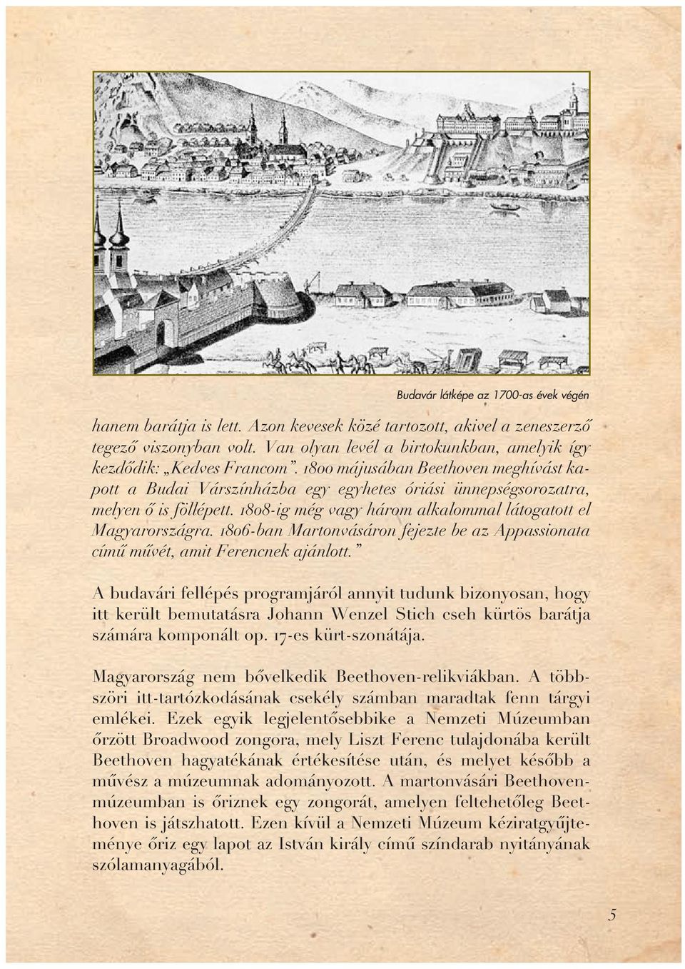 1808-ig még vagy három alkalommal látogatott el Magyarországra. 1806-ban Martonvásáron fejezte be az Appassionata címû mûvét, amit Ferencnek ajánlott.