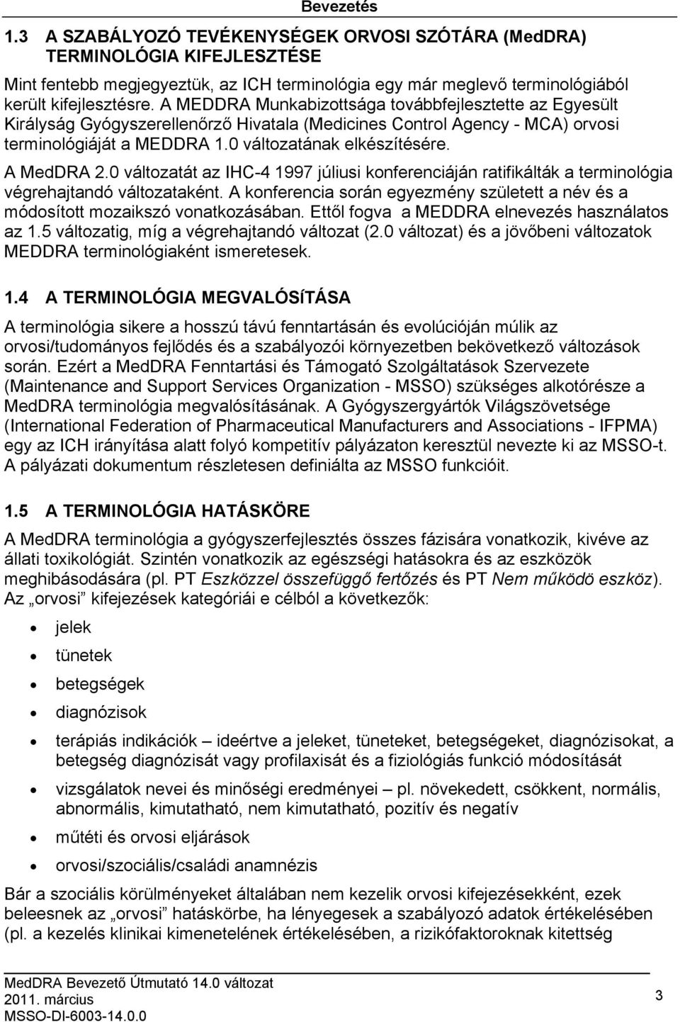 A MedDRA 2.0 változatát az IHC-4 1997 júliusi konferenciáján ratifikálták a terminológia végrehajtandó változataként.