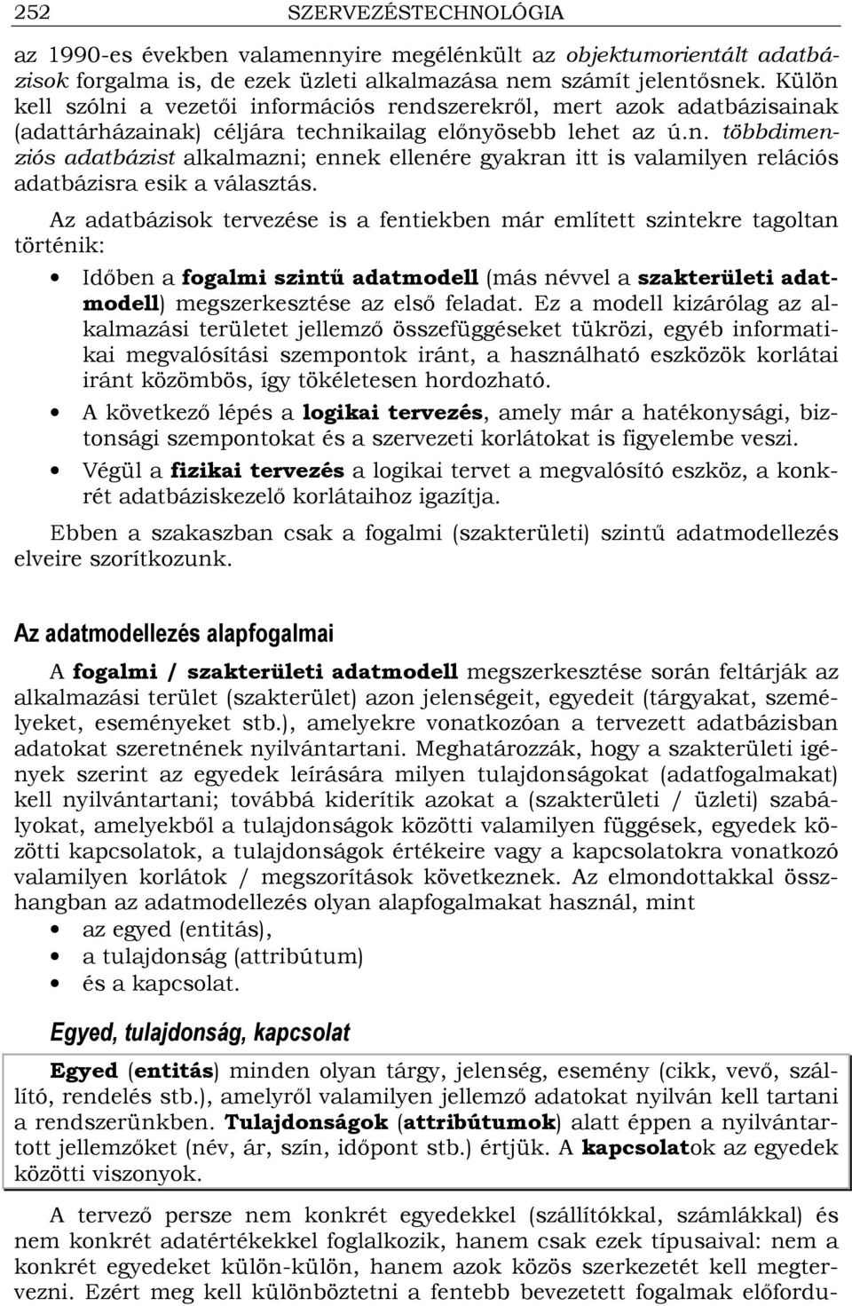 Az adatbázisok tervezése is a fentiekben már említett szintekre tagoltan történik: Idıben a fogalmi szintő adatmodell (más névvel a szakterületi adatmodell) megszerkesztése az elsı feladat.