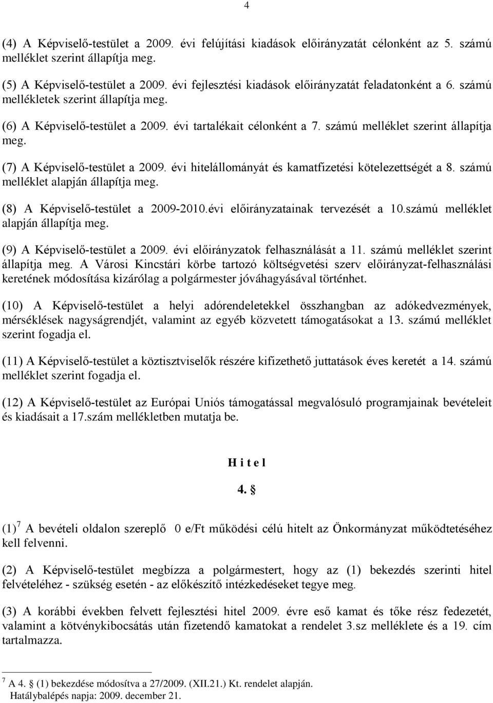 évi hitelállományát és kamatfizetési kötelezettségét a 8. számú melléklet alapján állapítja meg. (8) A Képviselő-testület a 2009-2010.évi ainak tervezését a 10.számú melléklet alapján állapítja meg. (9) A Képviselő-testület a 2009.