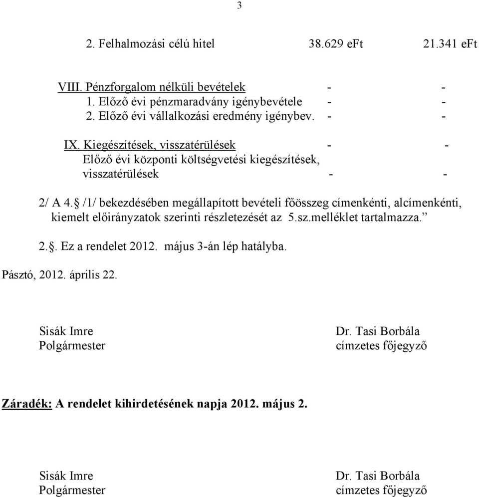 /1/ bekezdésében megállapított bevételi főösszeg címenkénti, alcímenkénti, kiemelt ok szerinti részletezését az 5.sz.melléklet tartalmazza. 2.. Ez a rendelet 2012.