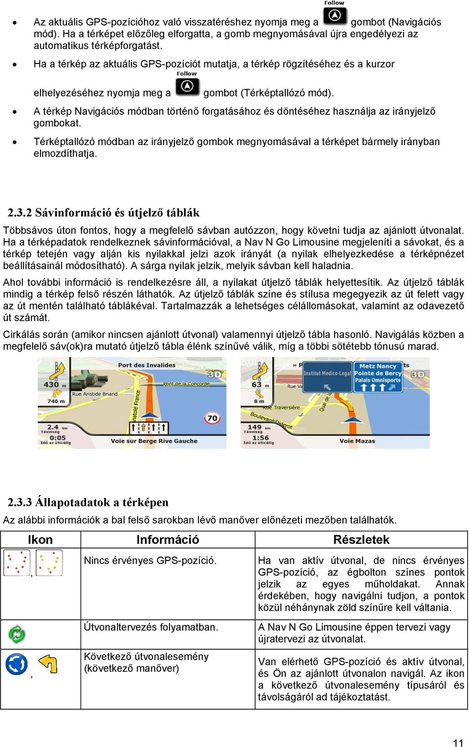 A térkép Navigációs módban történő forgatásához és döntéséhez használja az irányjelző gombokat. Térképtallózó módban az irányjelző gombok megnyomásával a térképet bármely irányban elmozdíthatja. 2.3.