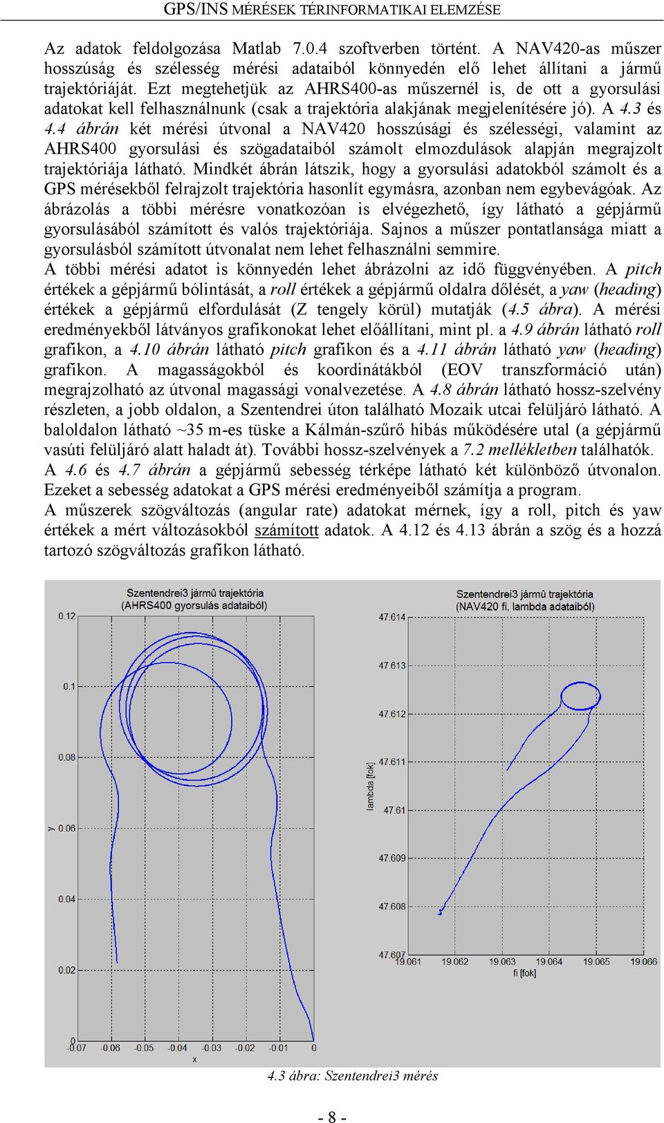 4 ábrán két mérési útvonal a NAV420 hosszúsági és szélességi, valamint az AHRS400 gyorsulási és szögadataiból számolt elmozdulások alapján megrajzolt trajektóriája látható.