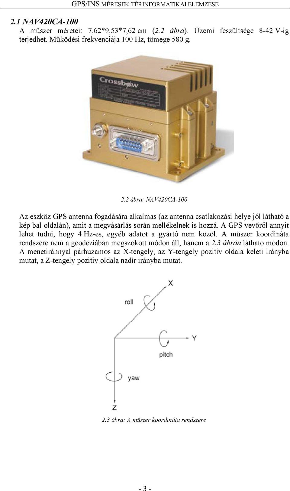 A GPS vevőről annyit lehet tudni, hogy 4 Hz-es, egyéb adatot a gyártó nem közöl. A műszer koordináta rendszere nem a geodéziában megszokott módon áll, hanem a 2.