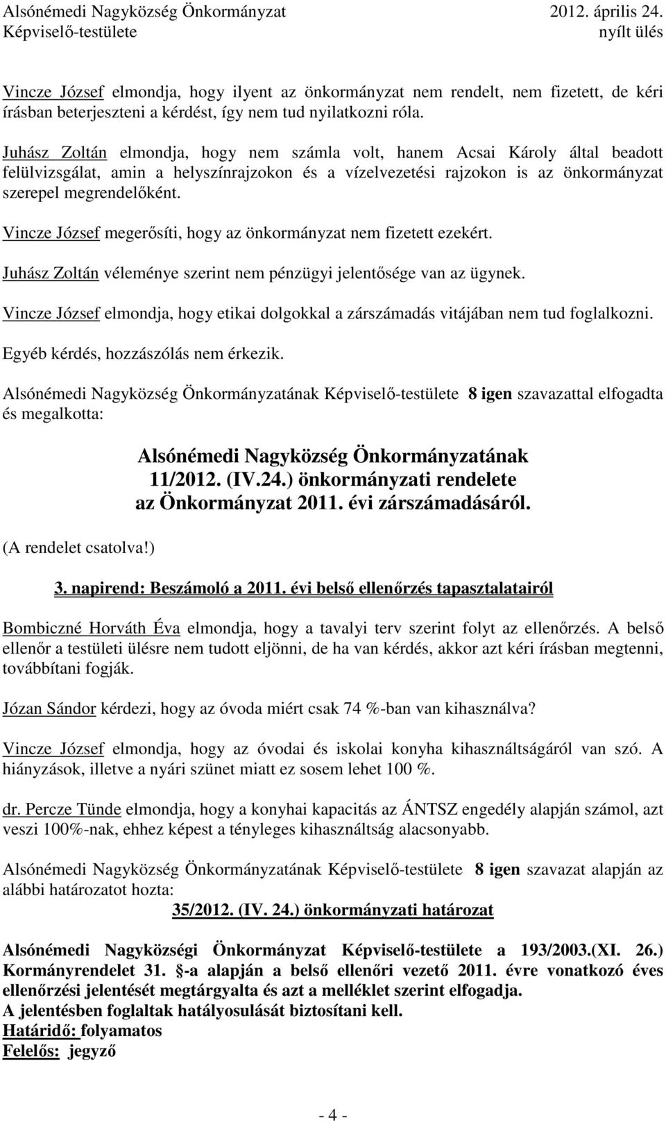 Vincze József megerısíti, hogy az önkormányzat nem fizetett ezekért. Juhász Zoltán véleménye szerint nem pénzügyi jelentısége van az ügynek.