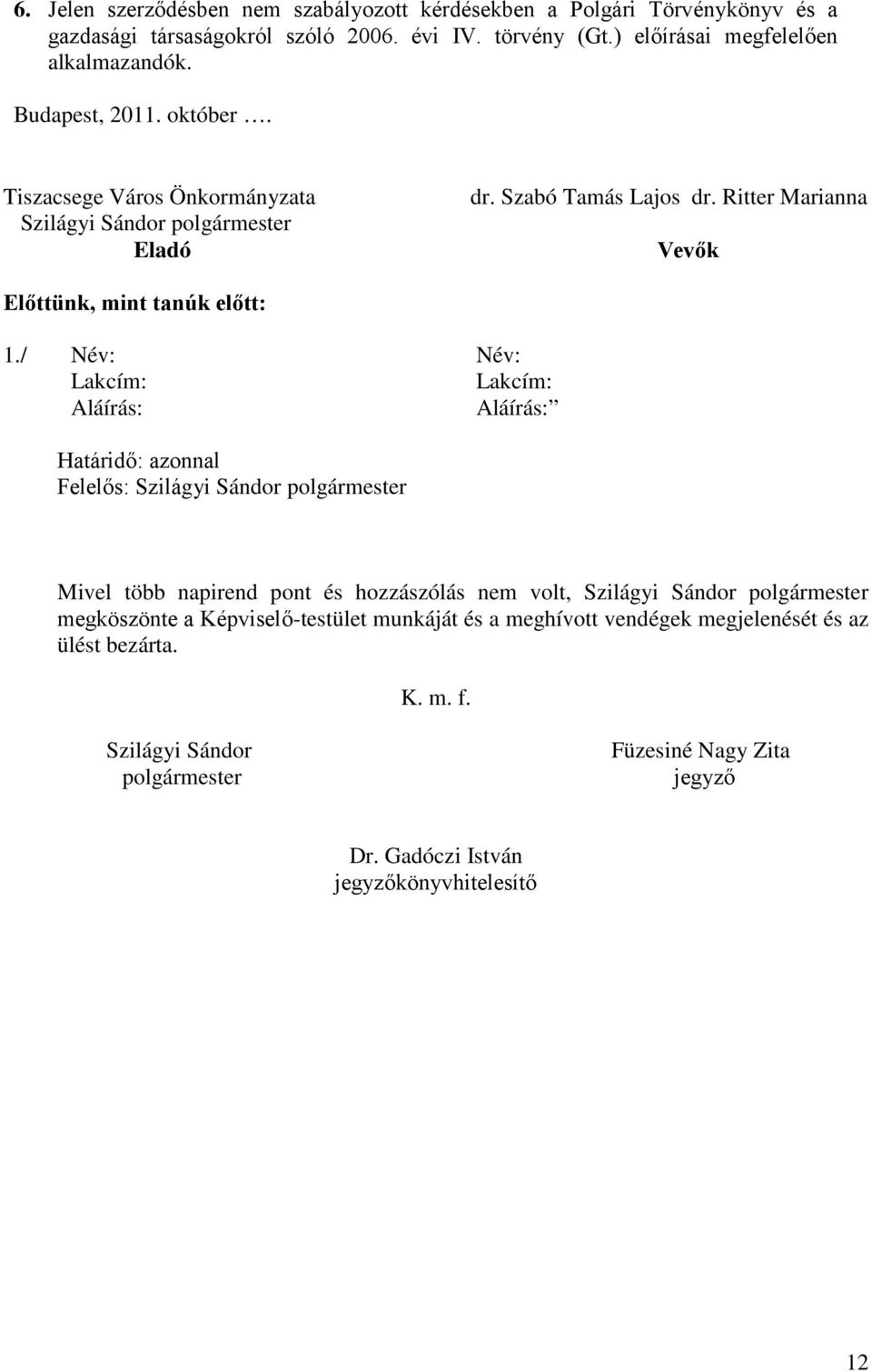 / Név: Név: Lakcím: Lakcím: Aláírás: Aláírás: Határidő: azonnal Felelős: Szilágyi Sándor polgármester Mivel több napirend pont és hozzászólás nem volt, Szilágyi Sándor polgármester