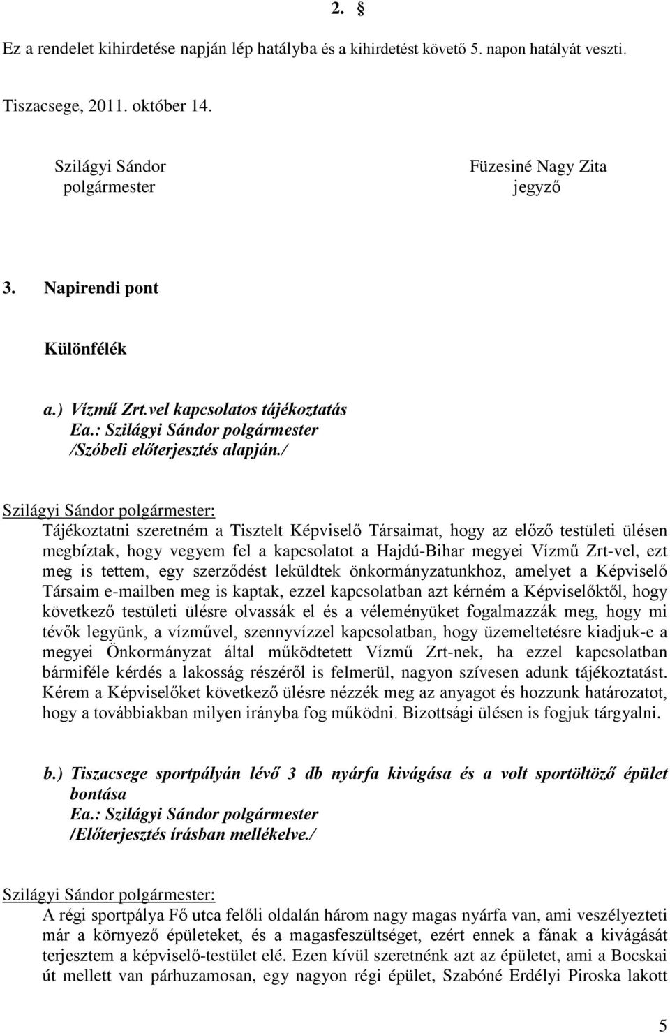 / Tájékoztatni szeretném a Tisztelt Képviselő Társaimat, hogy az előző testületi ülésen megbíztak, hogy vegyem fel a kapcsolatot a Hajdú-Bihar megyei Vízmű Zrt-vel, ezt meg is tettem, egy szerződést