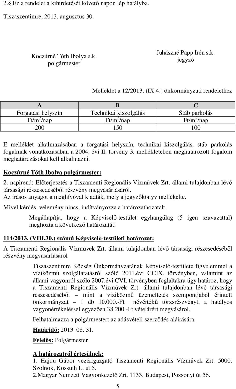 kiszolgálás, stáb parkolás fogalmak vonatkozásában a 2004. évi II. törvény 3. mellékletében meghatározott fogalom meghatározásokat kell alkalmazni. 2. napirend: Elıterjesztés a Tiszamenti Regionális Vízmővek Zrt.