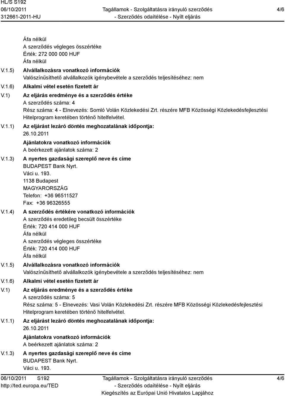 Telefon: +36 96511527 Fax: +36 96326555 Érték: 720 414 000 HUF Érték: 720 414 000 HUF A szerződés száma: 5 Rész száma: 5 -