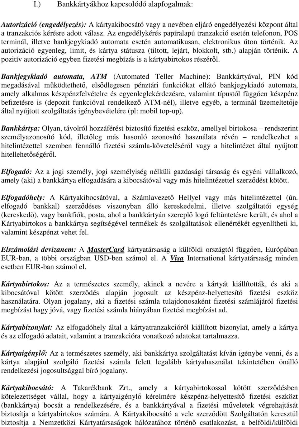 Az autorizáció egyenleg, limit, és kártya státusza (tiltott, lejárt, blokkolt, stb.) alapján történik. A pozitív autorizáció egyben fizetési megbízás is a kártyabirtokos részéről.