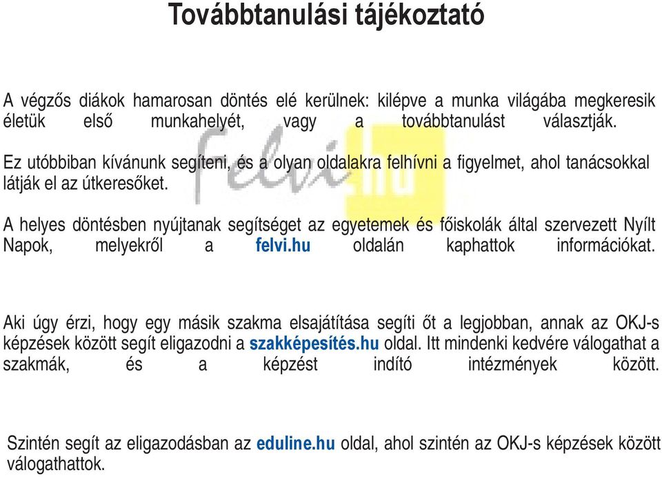A helyes döntésben nyújtnk segítséget z egyetemek és főiskolák áltl szervezett Nyílt Npok, melyekről felvi.hu oldlán kphttok információkt.