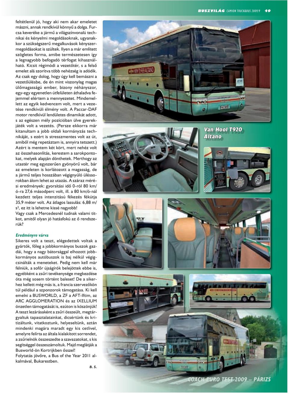 Ilyen a már említett szögletes forma, amibe természetesen így a legnagyobb befogadó térfogat kihasználható. Kicsit régimódi a vezetőtér, s a felső emelet alá szorítva több nehézség is adódik.