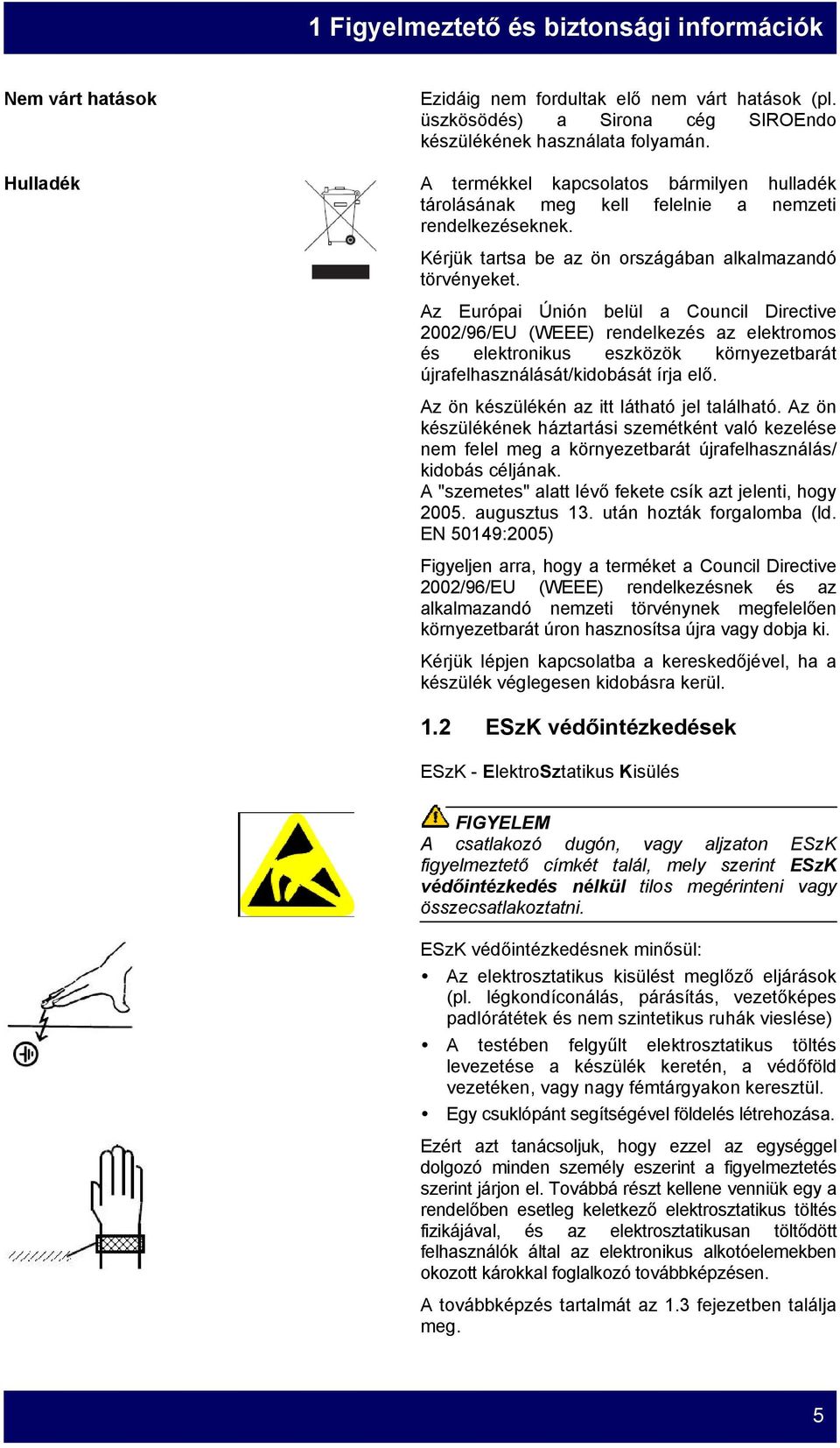 Az Európai Únión belül a Council Directive 2002/96/EU (WEEE) rendelkezés az elektromos és elektronikus eszközök környezetbarát újrafelhasználását/kidobását írja elő.