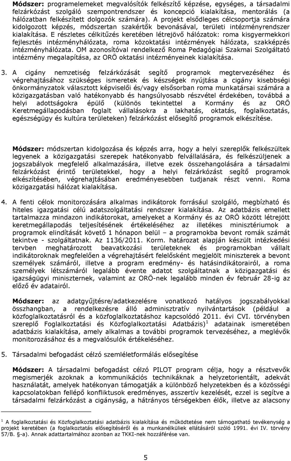 E részletes célkitűzés keretében létrejövő hálózatok: roma kisgyermekkori fejlesztés intézményhálózata, roma közoktatási intézmények hálózata, szakképzés intézményhálózata.