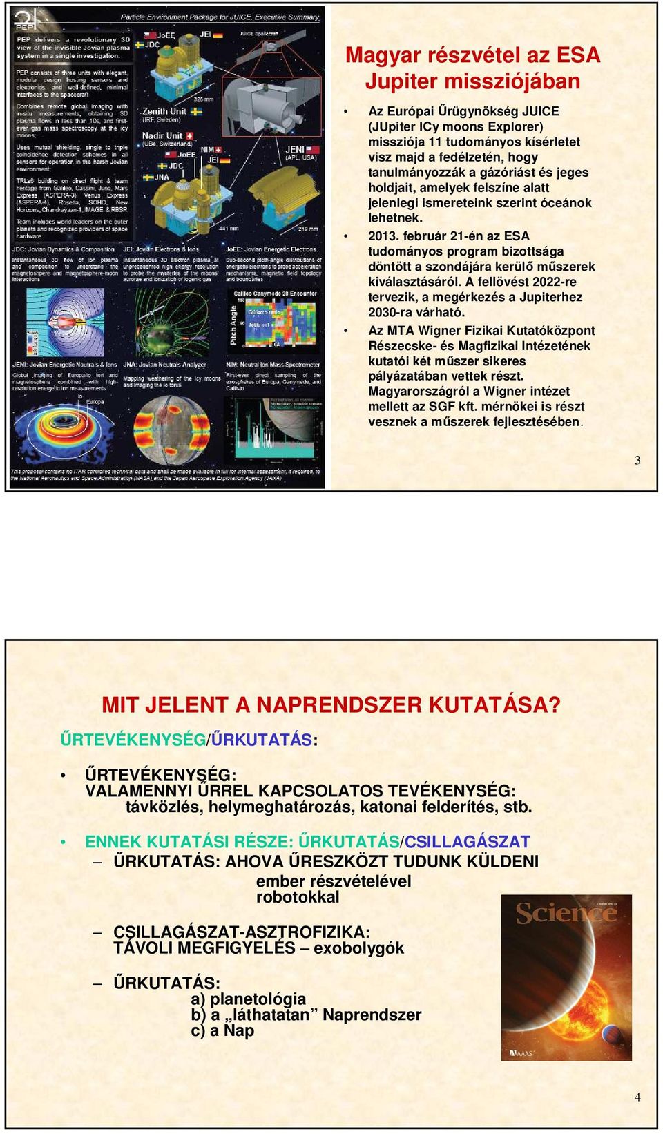 A fellövést 2022-re tervezik, a megérkezés a Jupiterhez 2030-ra várható. Az MTA Wigner Fizikai Kutatóközpont Részecske- és Magfizikai Intézetének kutatói két műszer sikeres pályázatában vettek részt.