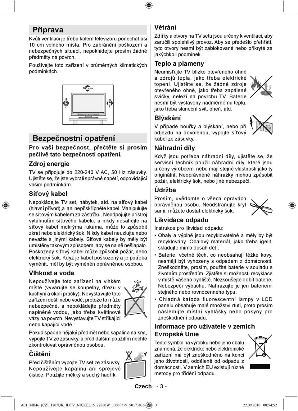 Zdroj energie TV se připojuje do 220-240 V AC, 50 Hz zásuvky. Ujistěte se, že jste vybrali správné napětí, odpovídající vašim podmínkám. Síťový kabel Nepokládejte TV set, nábytek, atd.