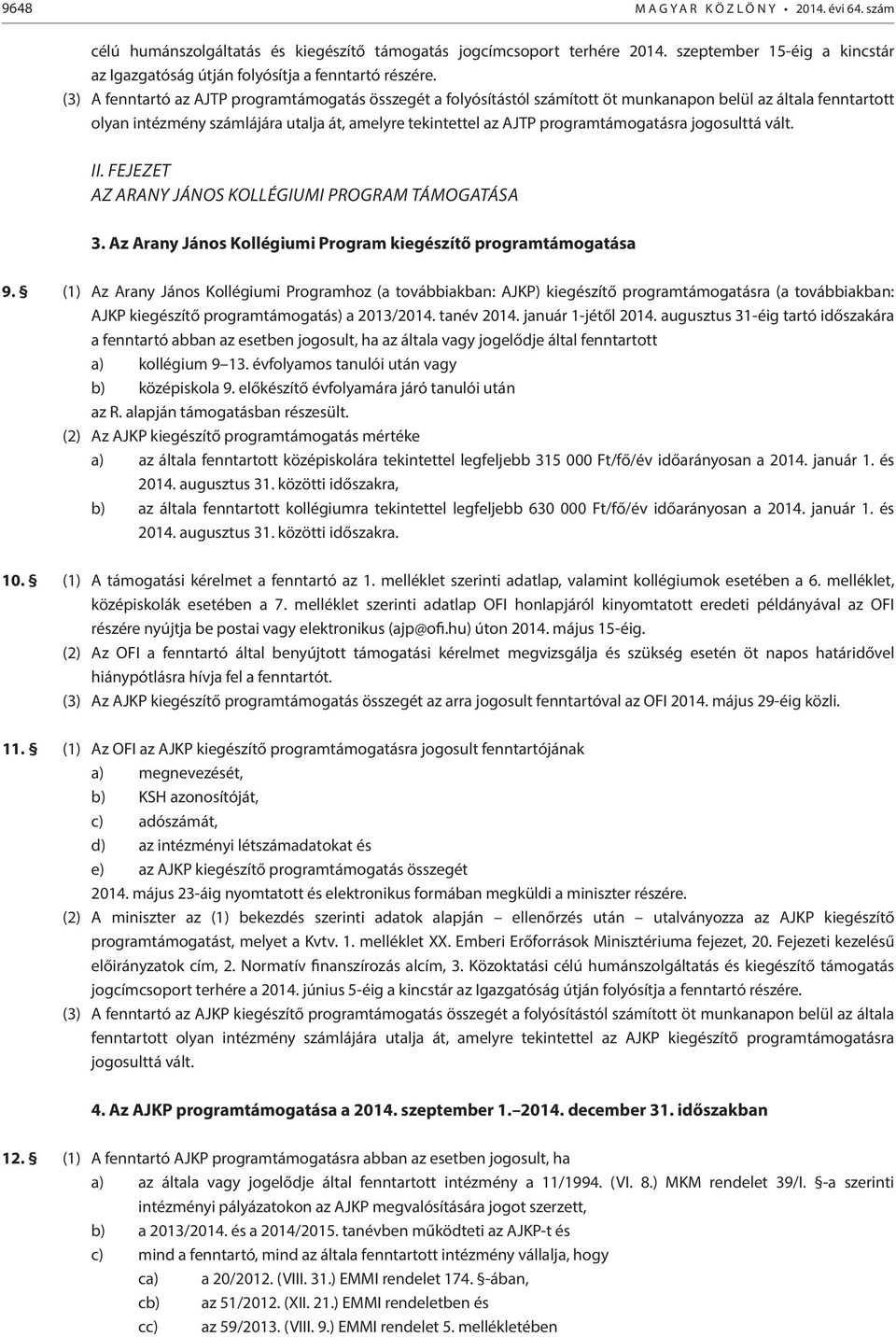 (3) A fenntartó az AJTP programtámogatás összegét a folyósítástól számított öt munkanapon belül az általa fenntartott olyan intézmény számlájára utalja át, amelyre tekintettel az AJTP