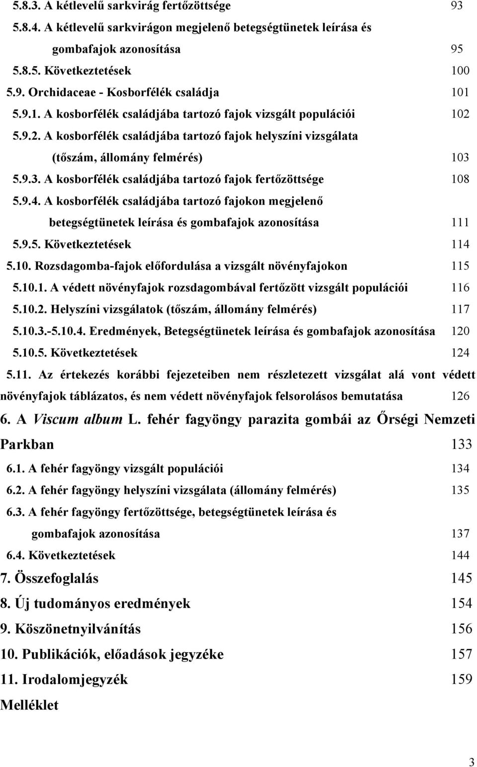 5.9.3. A kosborfélék családjába tartozó fajok fertőzöttsége 108 5.9.4. A kosborfélék családjába tartozó fajokon megjelenő betegségtünetek leírása és gombafajok azonosítása 111 5.9.5. Következtetések 114 5.