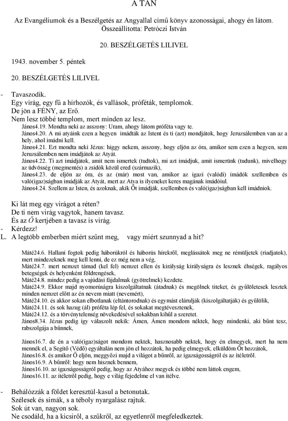 Mondta neki az asszony: Uram, ahogy látom próféta vagy te. János4.20. A mi atyáink ezen a hegyen imádták az Istent és ti (azt) mondjátok, hogy Jeruzsálemben van az a hely, ahol imádni kell. János4.21.