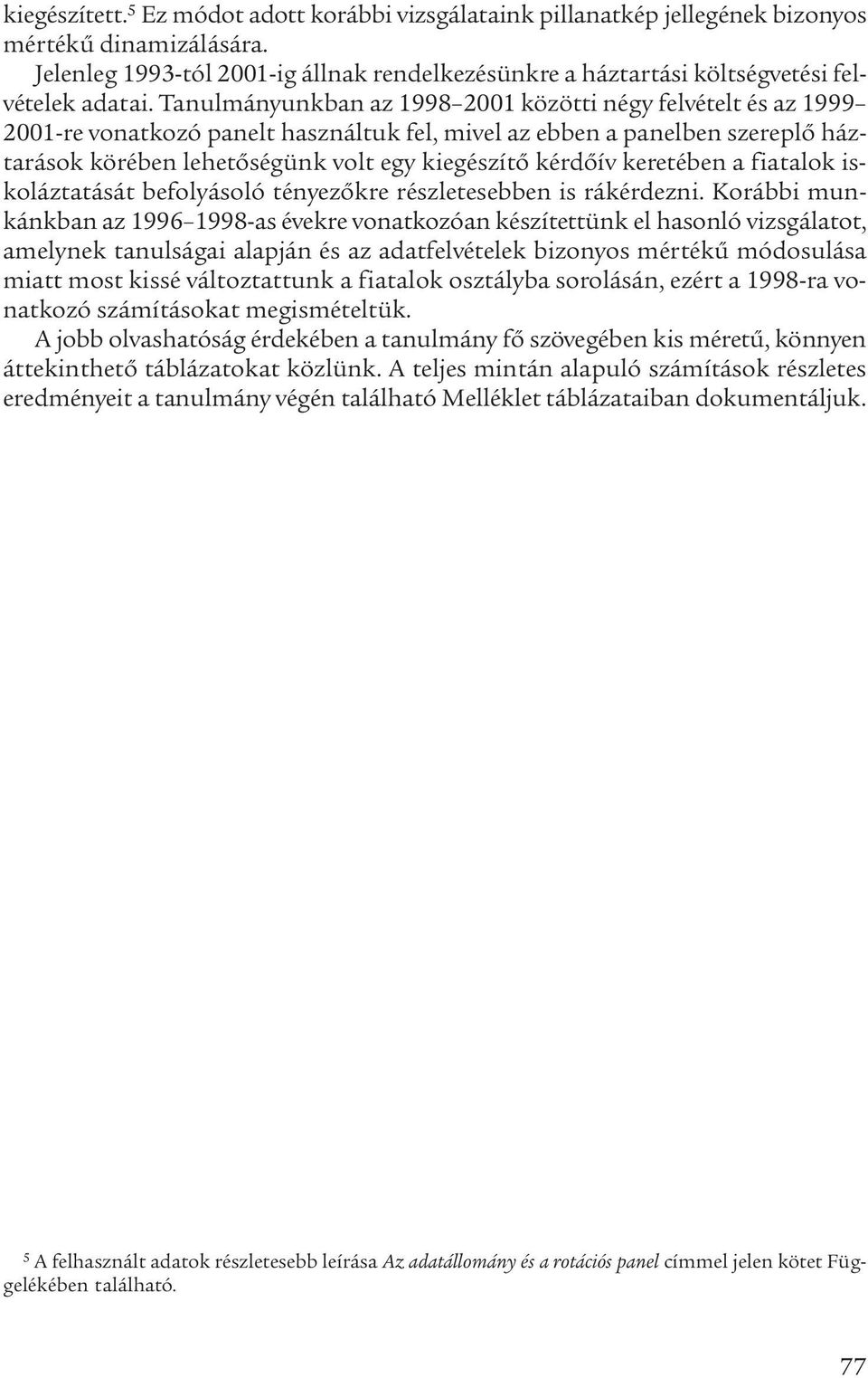 Tanulmányunkban az 1998 2001 közötti négy felvételt és az 1999 2001-re vonatkozó panelt használtuk fel, mivel az ebben a panelben szereplő háztarások körében lehetőségünk volt egy kiegészítő kérdőív