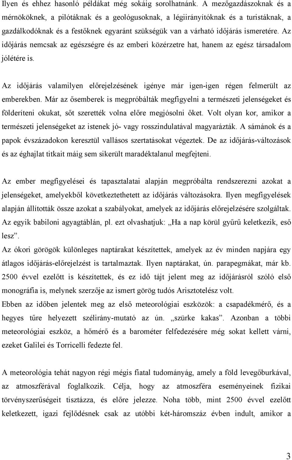 Az időjárás nemcsak az egészségre és az emberi közérzetre hat, hanem az egész társadalom jólétére is. Az időjárás valamilyen előrejelzésének igénye már igen-igen régen felmerült az emberekben.