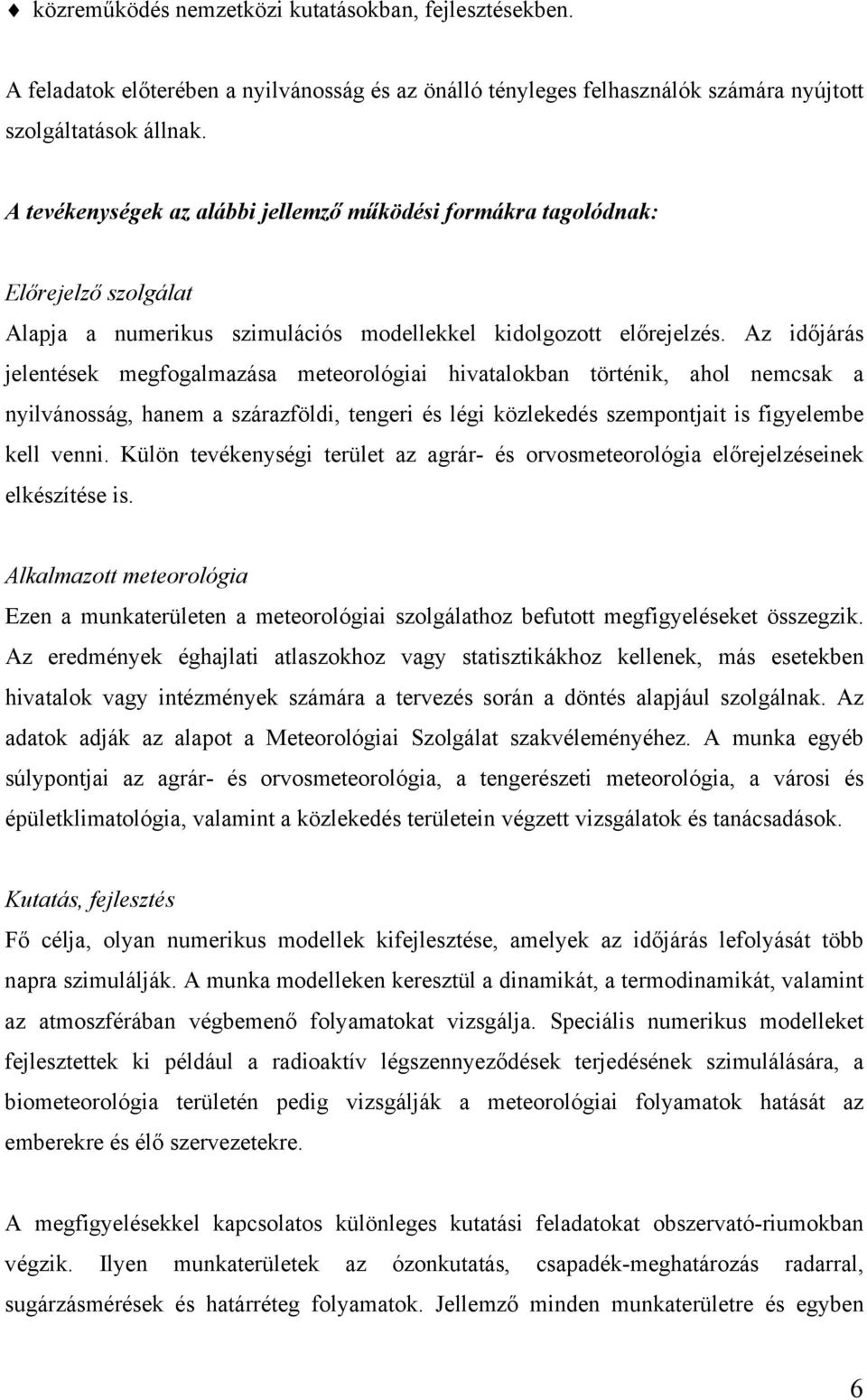 Az időjárás jelentések megfogalmazása meteorológiai hivatalokban történik, ahol nemcsak a nyilvánosság, hanem a szárazföldi, tengeri és légi közlekedés szempontjait is figyelembe kell venni.