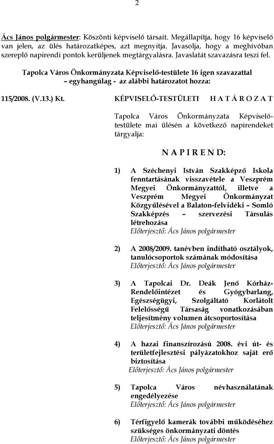 ) Kt. KÉPVISELŐ-TESTÜLETI H A T Á R O Z A T mai ülésén a következő napirendeket tárgyalja: N A P I R E N D: 1) A Széchenyi István Szakképző Iskola fenntartásának visszavétele a Veszprém Megyei